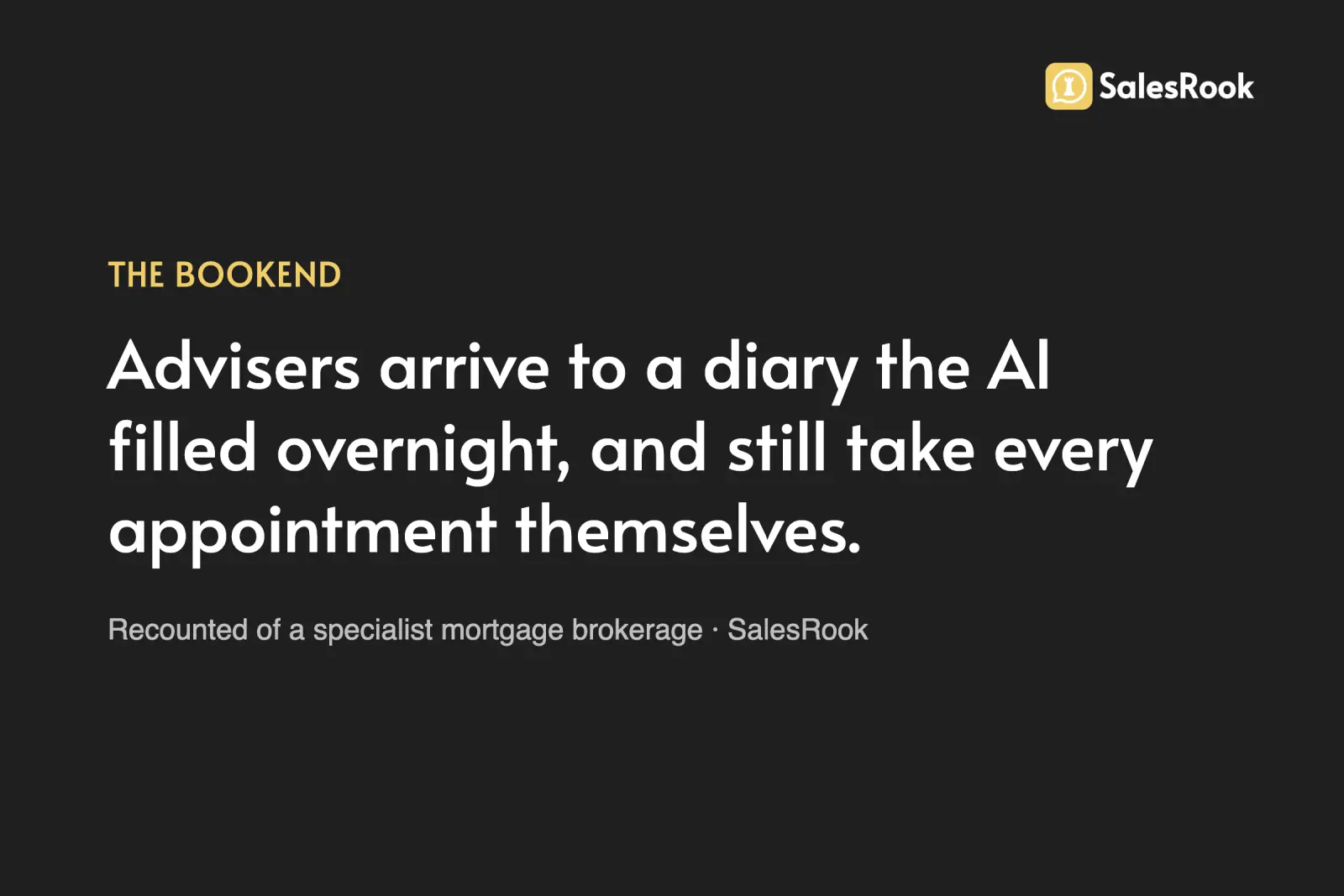 Statement card: advisers arrive to a diary the AI filled at 10pm the night before, and still take every appointment themselves. SalesRook's own account of a specialist mortgage brokerage.